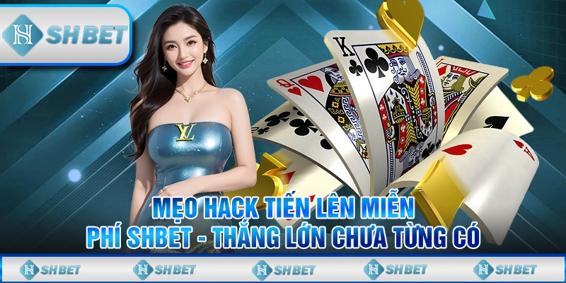Mẹo hack tiến lên miễn phí SHBET - Thắng lớn chưa từng có