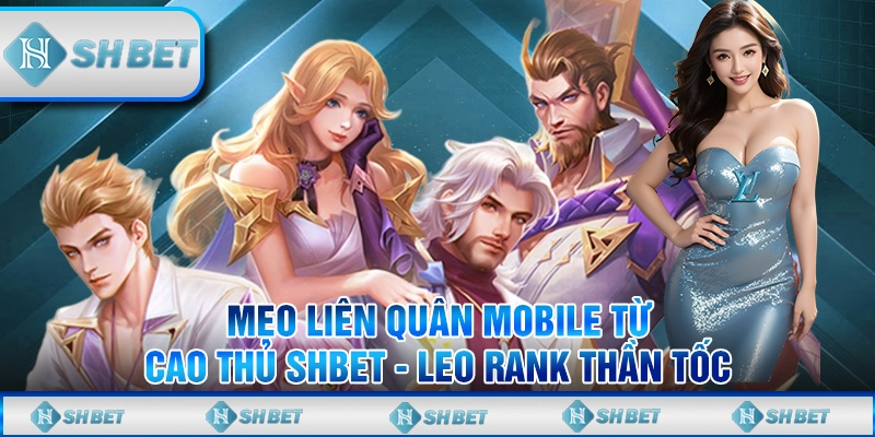 Mẹo Liên Quân Mobile Từ Cao Thủ SHBET - Leo Rank Thần Tốc