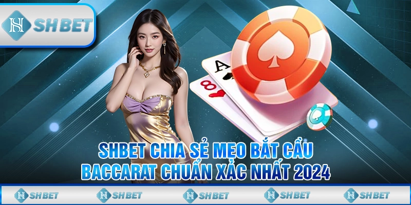 SHBET Chia Sẻ Mẹo Bắt Cầu Baccarat Chuẩn Xác Nhất 2024