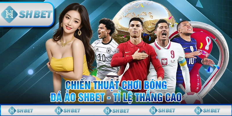 Chiến Thuật Chơi Bóng Đá Ảo SHBET - Tỉ Lệ Thắng Cao