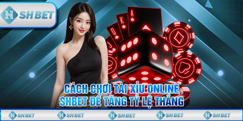 Cách Chơi Tài Xỉu Online SHBET Để Tăng Tỷ Lệ Thắng