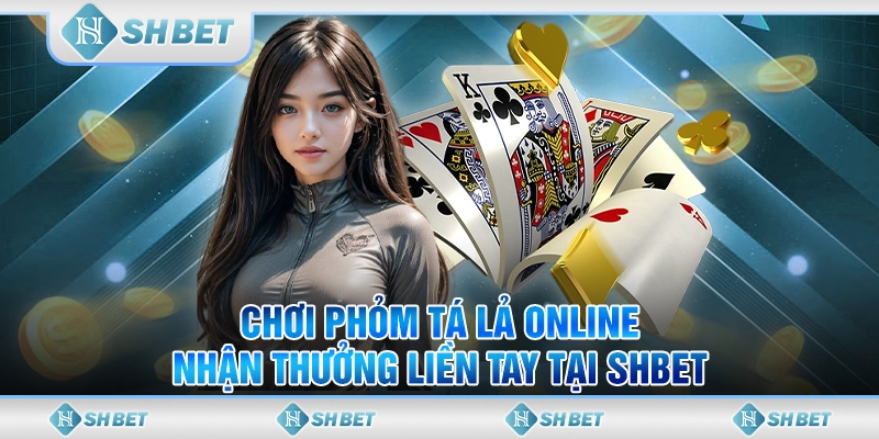 Chơi Phỏm Tá Lả Online, Nhận Thưởng Liền Tay Tại SHBET
