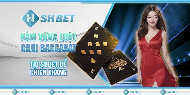 Nắm Vững Luật Chơi Baccarat Tại SHBET Để Chiến Thắng