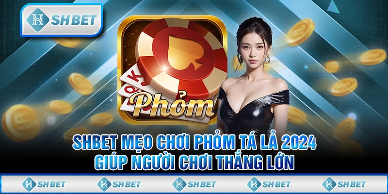 SHBET Mẹo Chơi Phỏm Tá Lả 2024 Giúp Người Chơi Thắng Lớn