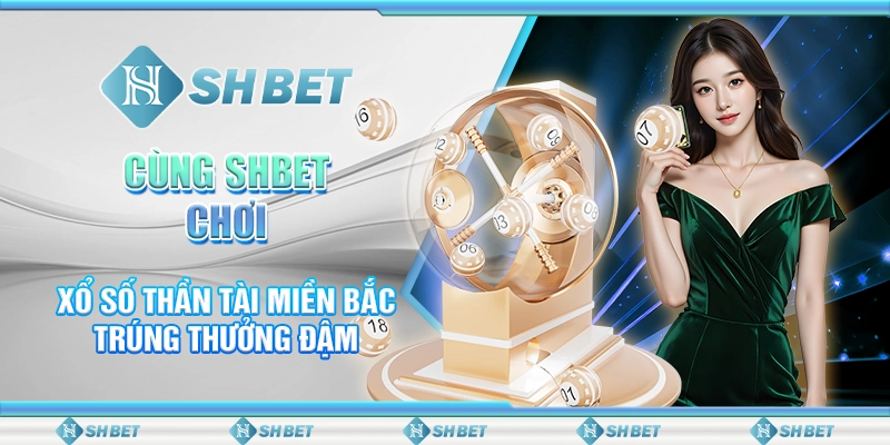 Cùng SHBET Chơi Xổ Số Thần Tài Miền Bắc Trúng Thưởng Đậm