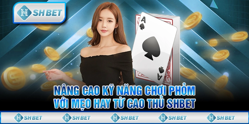 Nâng Cao Kỹ Năng Chơi Phỏm Với Mẹo Hay Từ Cao Thủ SHBET