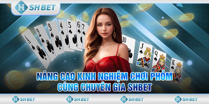 Nâng Cao Kinh Nghiệm Chơi Phỏm Cùng Chuyên Gia SHBET