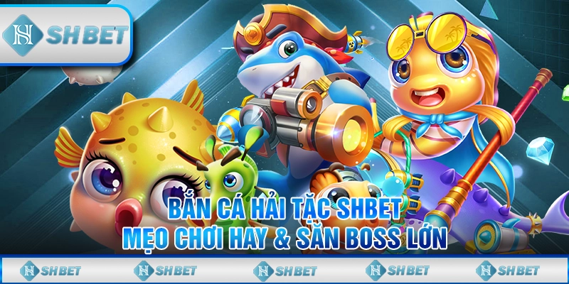 Bắn Cá Hải Tặc SHBET - Mẹo Chơi Hay & Săn Boss Lớn