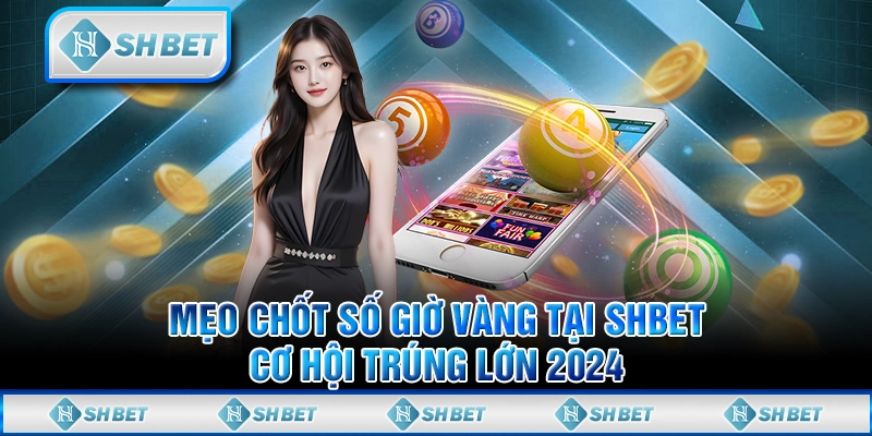 Mẹo giờ vàng chốt số tại SHBET - Cơ hội trúng lớn 2024