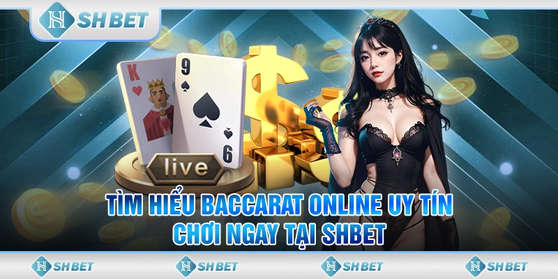 Tìm Hiểu Baccarat Online Uy Tín - Chơi Ngay Tại SHBET