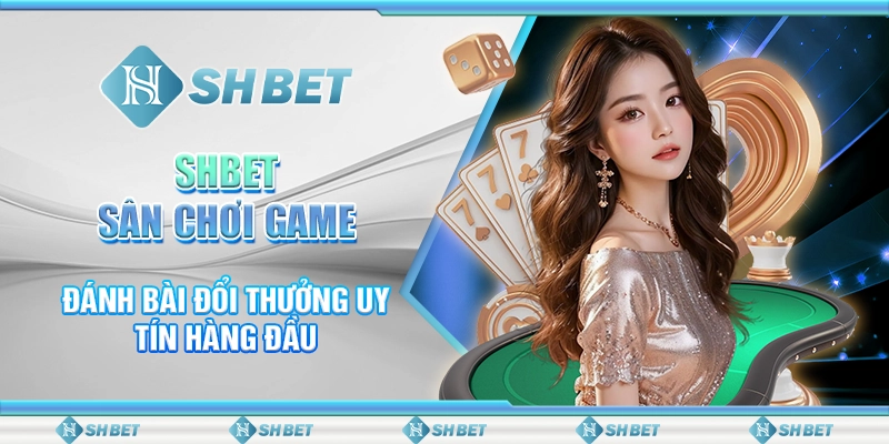 SHBET - Sân Chơi Game Đánh Bài Đổi Thưởng Uy Tín Hàng Đầu