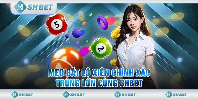 Mẹo Bắt Lô Xiên Chính Xác - Trúng Lớn Cùng SHBET