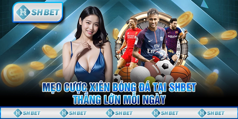 Mẹo Cược Xiên Bóng Đá Tại SHBET - Thắng Lớn Mỗi Ngày