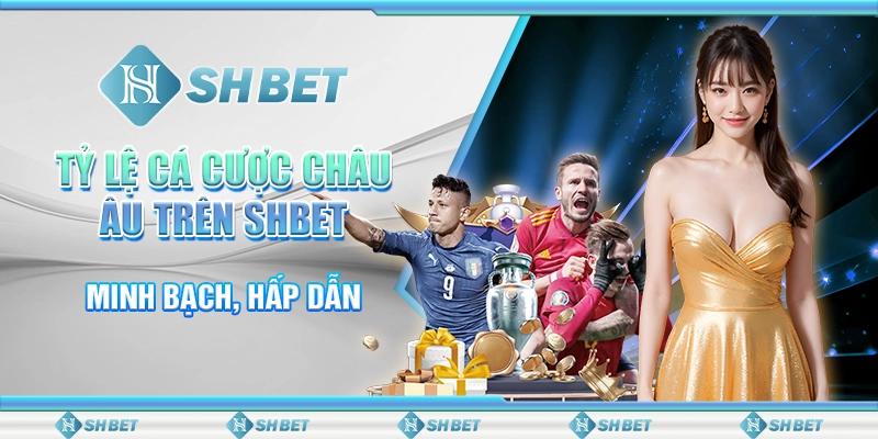 Tỷ Lệ Cá Cược Châu Âu Trên SHBET - Minh Bạch, Hấp Dẫn