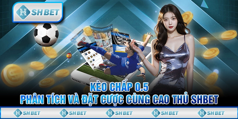 Kèo Chấp 0.5 - Phân Tích Và Đặt Cược Cùng Cao Thủ SHBET