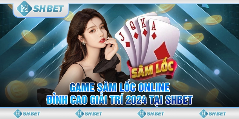 Game Sâm Lốc Online - Đỉnh Cao Giải Trí 2024 Tại SHBET