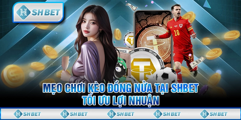 Mẹo Chơi Kèo Đồng Nửa Tại SHBET - Tối Ưu Lợi Nhuận