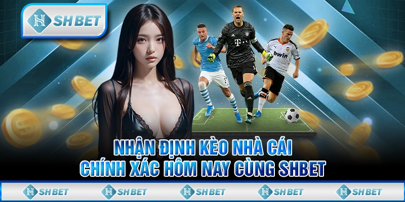 Nhận Định Kèo Nhà Cái Chính Xác Hôm Nay Cùng SHBET