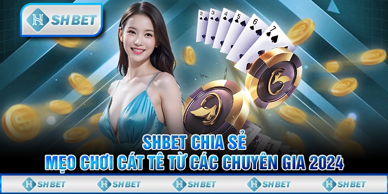 SHBET Chia Sẻ Mẹo Chơi Cát Tê Từ Các Chuyên Gia 2024
