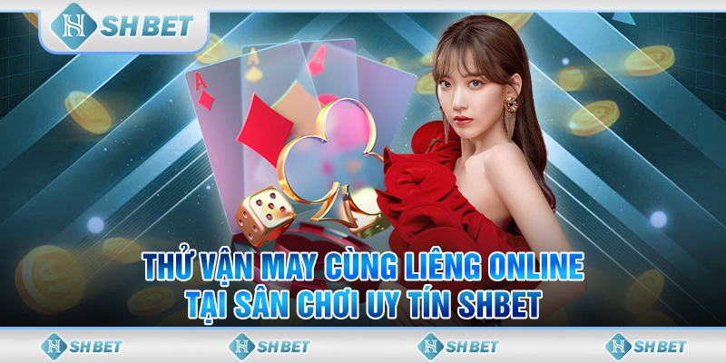 Thử Vận May Cùng Liêng Online Tại Sân Chơi Uy Tín SHBET