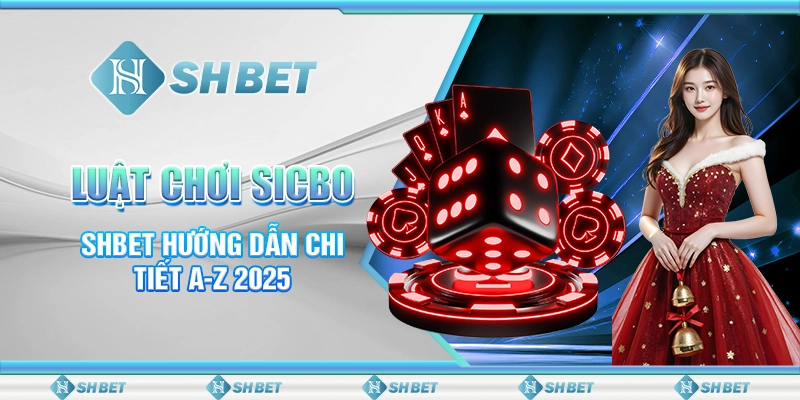 Luật Chơi Sicbo - SHBET Hướng Dẫn Chi Tiết A-Z 2025