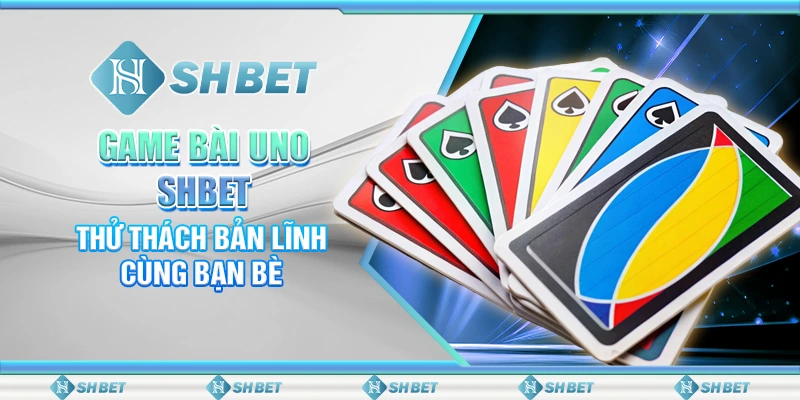 Game Bài Uno SHBET - Thử Thách Bản Lĩnh Cùng Bạn Bè