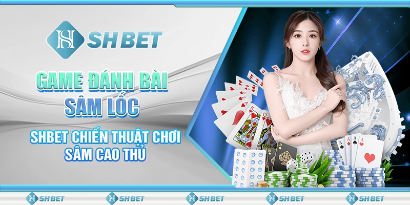 Game Đánh Bài Sâm Lốc - SHBET Chiến Thuật Chơi Sâm Cao Thủ