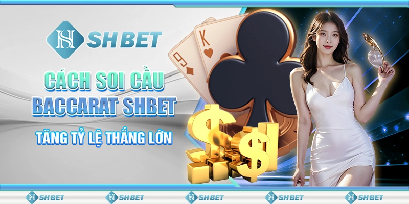 Cách Soi Cầu Baccarat SHBET - Tăng Tỷ Lệ Thắng Lớn