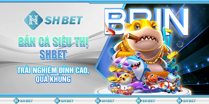 Bắn Cá Siêu Thị SHBET - Trải Nghiệm Đỉnh Cao, Quà Khủng