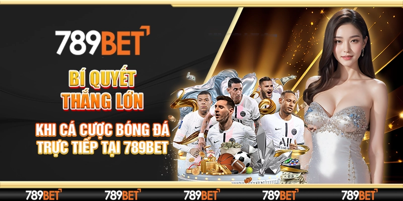 Bí Quyết Thắng Lớn Khi Cá Cược Bóng Đá Trực Tiếp Tại 789BET
