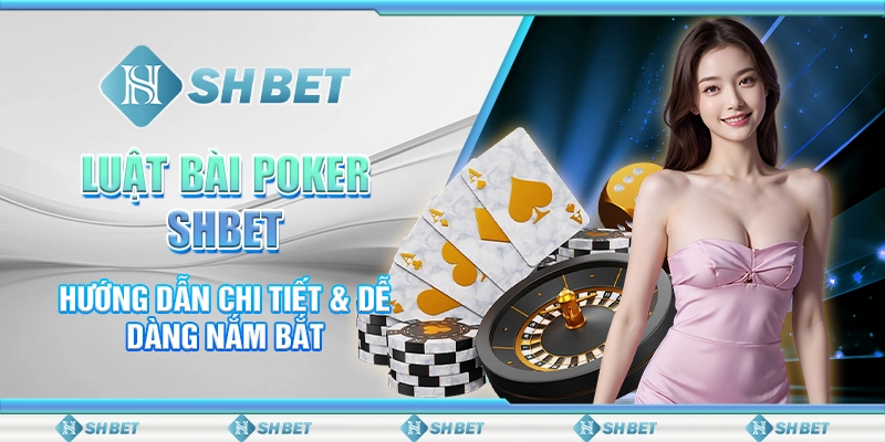 Luật Bài Poker SHBET - Hướng Dẫn Chi Tiết & Dễ Dàng Nắm Bắt