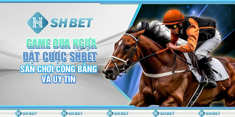 Game Đua Ngựa Đặt Cược SHBET - Sân Chơi Công Bằng Và Uy Tín