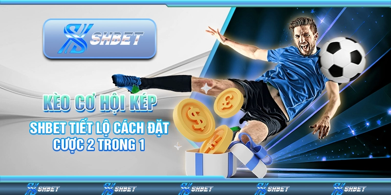 Kèo Cơ Hội Kép - SHBET Tiết Lộ Cách Đặt Cược 2 Trong 1