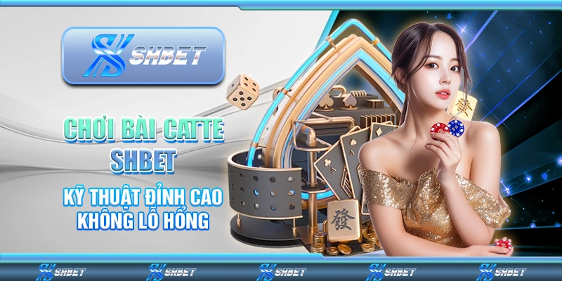 Chơi Bài Catte SHBET - Kỹ Thuật Đỉnh Cao Không Lỗ Hổng