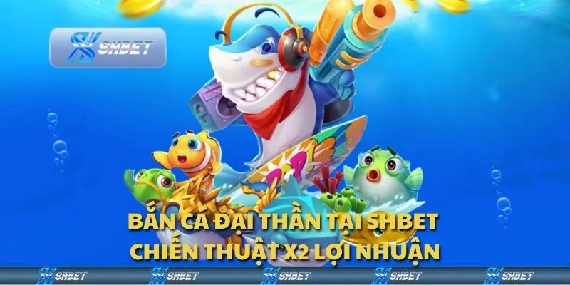 Bắn Cá Đại Thần tại Shbet - Chiến thuật X2 lợi nhuận