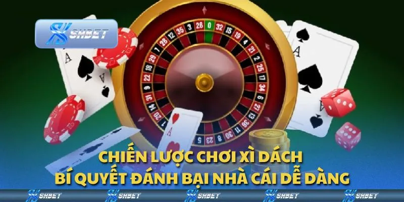 Chiến lược chơi xì dách - Bí quyết đánh bại nhà cái dễ dàng