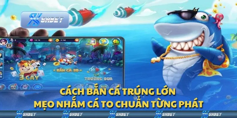 Cách bắn cá trúng lớn - Mẹo nhắm cá to chuẩn từng phát