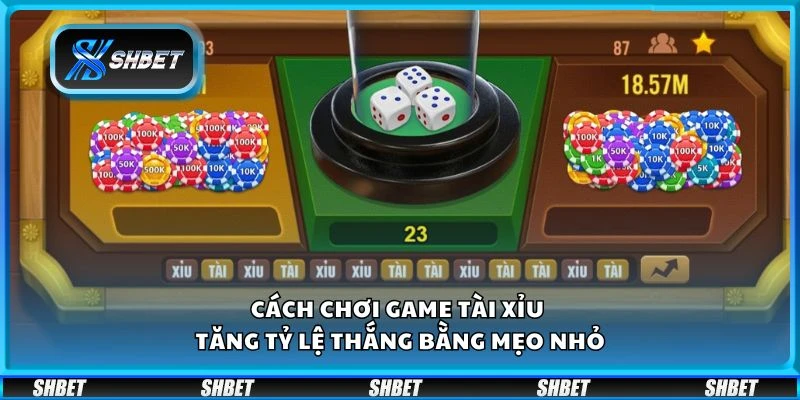 Cách chơi game tài xỉu - Tăng tỷ lệ thắng bằng mẹo nhỏ