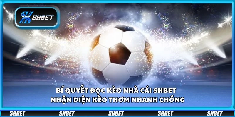 Bí quyết đọc kèo nhà cái Shbet - Nhận diện kèo thơm nhanh chóng
