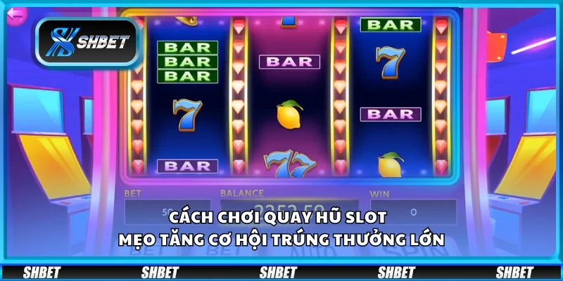 Cách chơi quay hũ slot – Mẹo tăng cơ hội trúng thưởng lớn