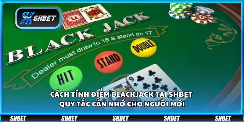 Cách tính điểm Blackjack tại Shbet - Quy tắc cần nhớ cho người mới