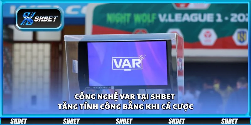 Công nghệ VAR tại Shbet - Tăng tính công bằng khi cá cược