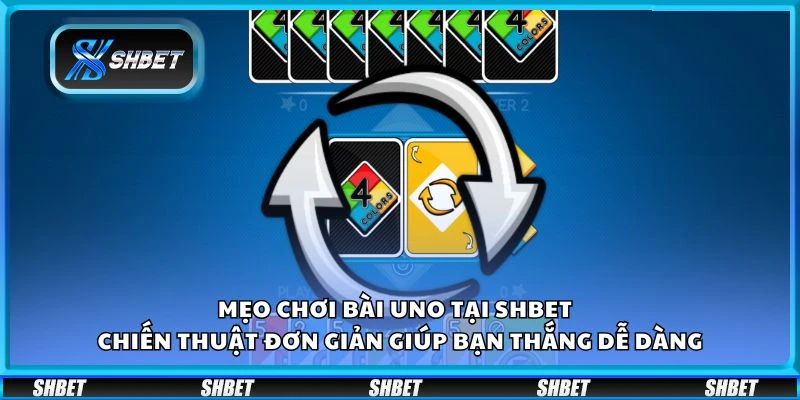 Mẹo chơi Bài Uno tại Shbet – Chiến thuật đơn giản giúp bạn thắng dễ dàng
