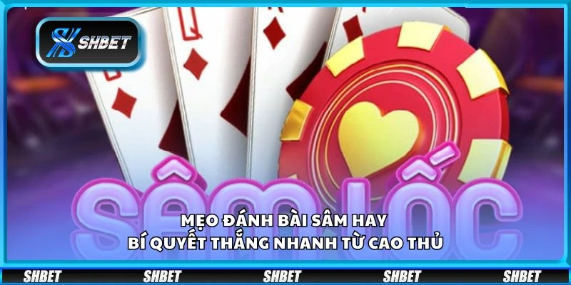 Mẹo đánh bài Sâm hay – Bí quyết thắng nhanh từ cao thủ