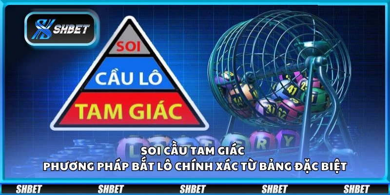 Soi cầu tam giác - Phương pháp bắt lô chính xác từ bảng đặc biệt