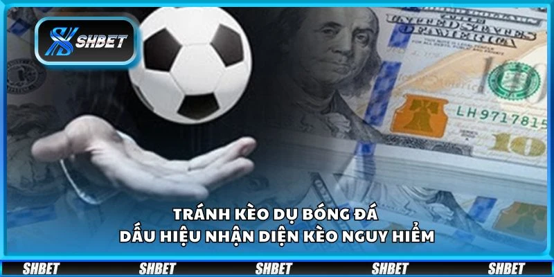 Tránh kèo dụ bóng đá - Dấu hiệu nhận diện kèo nguy hiểm